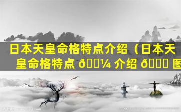 日本天皇命格特点介绍（日本天皇命格特点 🐼 介绍 🐒 图）